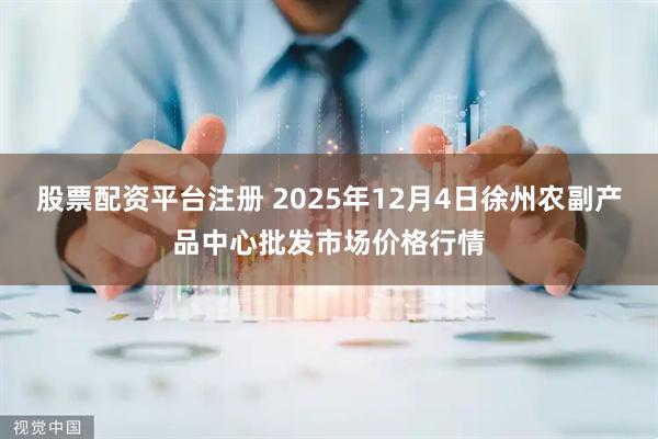 股票配资平台注册 2025年12月4日徐州农副产品中心批发市场价格行情