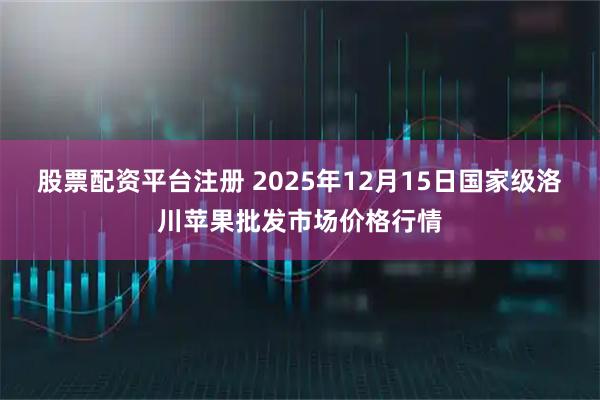 股票配资平台注册 2025年12月15日国家级洛川苹果批发市场价格行情