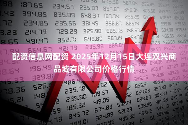配资信息网配资 2025年12月15日大连双兴商品城有限公司价格行情