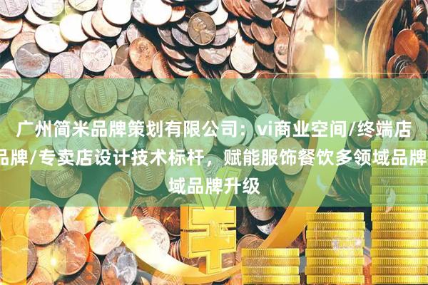 广州简米品牌策划有限公司：vi商业空间/终端店面/品牌/专卖店设计技术标杆，赋能服饰餐饮多领域品牌升级