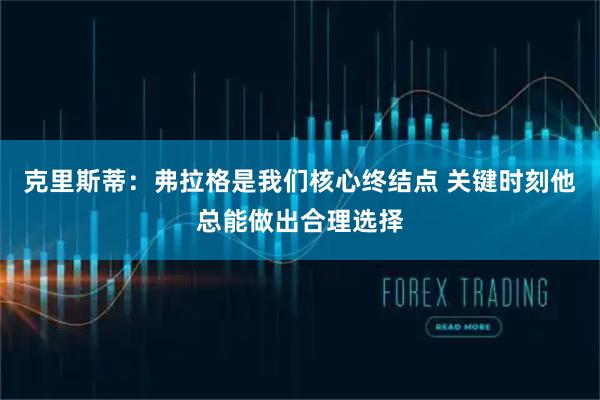 克里斯蒂：弗拉格是我们核心终结点 关键时刻他总能做出合理选择