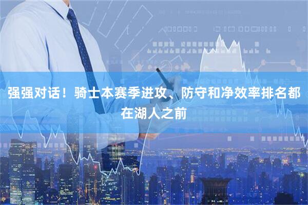 强强对话！骑士本赛季进攻、防守和净效率排名都在湖人之前