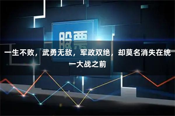 一生不败，武勇无敌，军政双绝，却莫名消失在统一大战之前