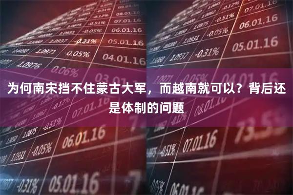 为何南宋挡不住蒙古大军，而越南就可以？背后还是体制的问题