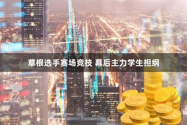 草根选手赛场竞技 幕后主力学生担纲