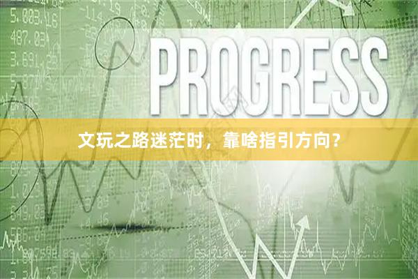 文玩之路迷茫时，靠啥指引方向？