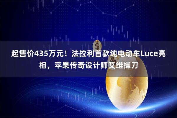 起售价435万元！法拉利首款纯电动车Luce亮相，苹果传奇设计师艾维操刀