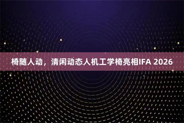 椅随人动，清闲动态人机工学椅亮相IFA 2026
